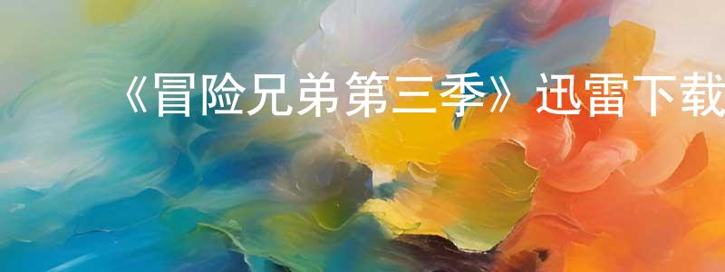 ﻿陈佩红发布﻿《冒险兄弟第三季》迅雷下载/在线观看-动漫卡通-美剧天堂